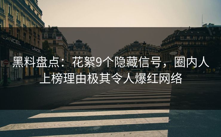 黑料盘点：花絮9个隐藏信号，圈内人上榜理由极其令人爆红网络