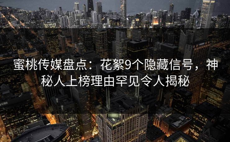 蜜桃传媒盘点：花絮9个隐藏信号，神秘人上榜理由罕见令人揭秘