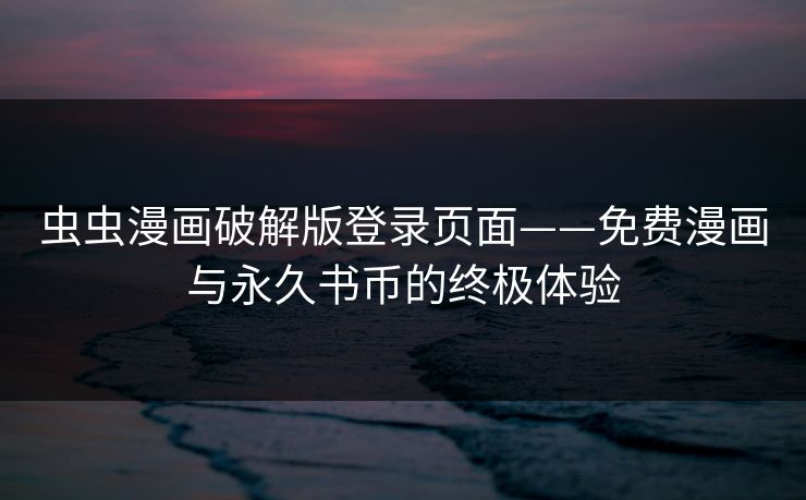 虫虫漫画破解版登录页面——免费漫画与永久书币的终极体验