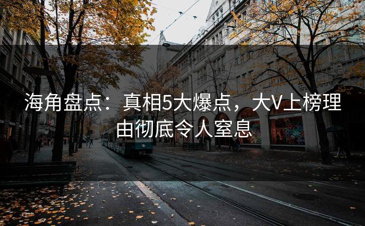 海角盘点：真相5大爆点，大V上榜理由彻底令人窒息