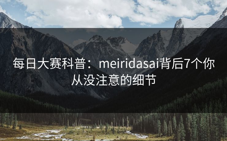 每日大赛科普：meiridasai背后7个你从没注意的细节