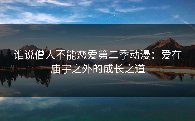 谁说僧人不能恋爱第二季动漫：爱在庙宇之外的成长之道