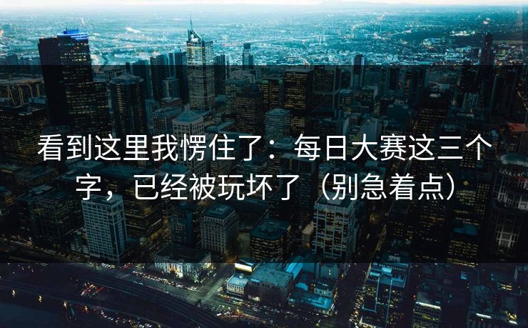 看到这里我愣住了：每日大赛这三个字，已经被玩坏了（别急着点）